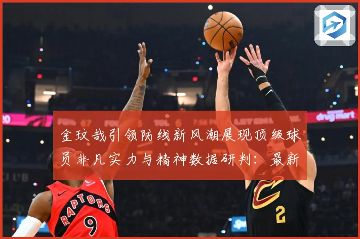 金玟哉引领防线新风潮展现顶级球员非凡实力与精神数据研判：最新赛事动态与深度分析