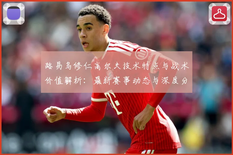 路易乌修仁高尔夫技术特点与战术价值解析：最新赛事动态与深度分析