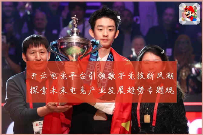 开云电竞平台引领数字竞技新风潮探索未来电竞产业发展趋势专题观察：最新赛事动态与深度分析