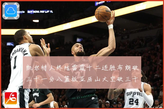 凯尔特人终结雷霆十二连胜布朗砍三十一分八篮板亚历山大空砍三十赛场复盘：最新赛事动态与深度分析