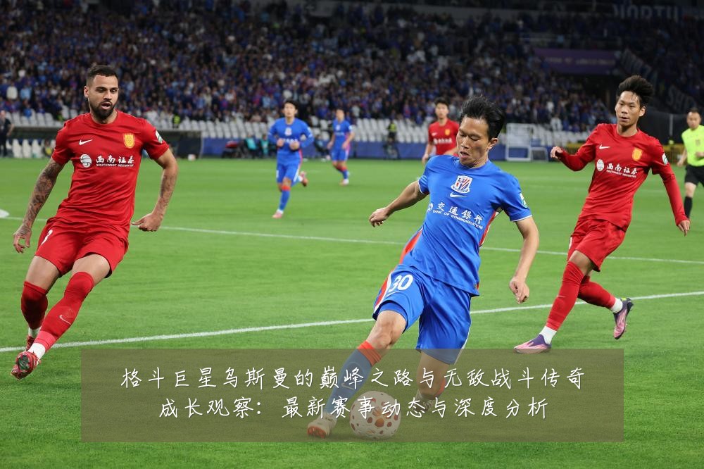格斗巨星乌斯曼的巅峰之路与无敌战斗传奇成长观察:最新赛事动态与深度分析