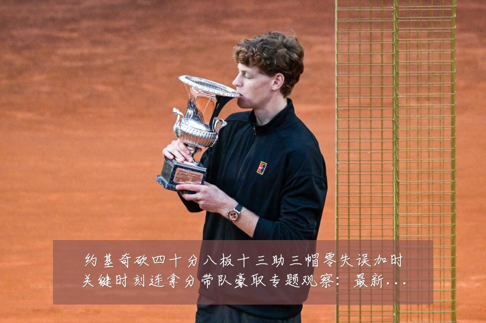 约基奇砍四十分八板十三助三帽零失误加时关键时刻连拿分带队豪取专题观察：最新赛事动态与深度分析