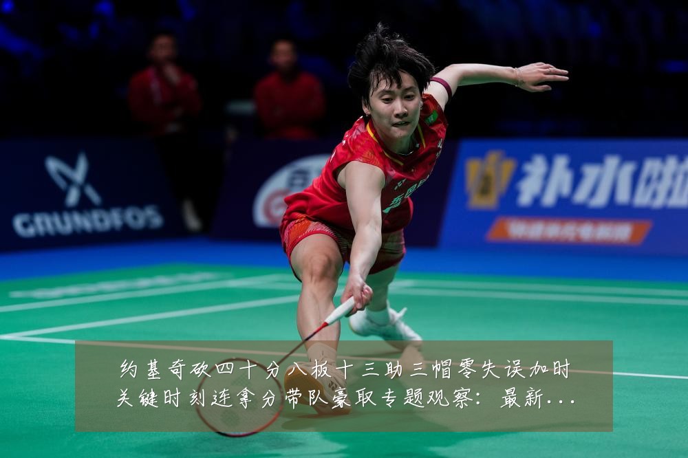 约基奇砍四十分八板十三助三帽零失误加时关键时刻连拿分带队豪取专题观察：最新赛事动态与深度分析