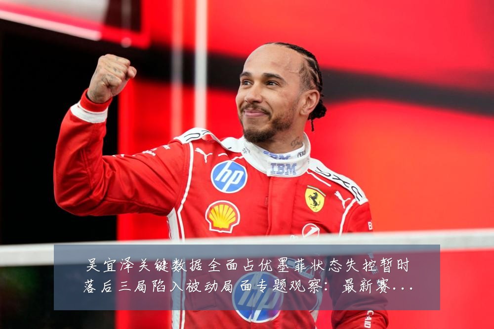 吴宜泽关键数据全面占优墨菲状态失控暂时落后三局陷入被动局面专题观察:最新赛事动态与深度分析