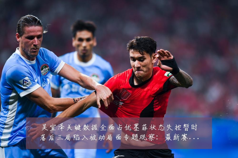 吴宜泽关键数据全面占优墨菲状态失控暂时落后三局陷入被动局面专题观察:最新赛事动态与深度分析